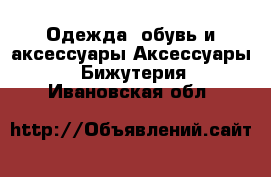 Одежда, обувь и аксессуары Аксессуары - Бижутерия. Ивановская обл.